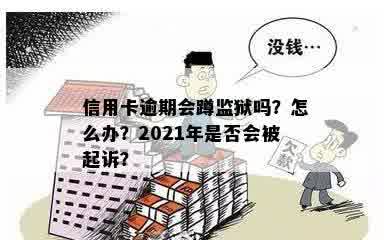 信用卡逾期会蹲监狱吗？怎么办？2021年是否会被起诉？