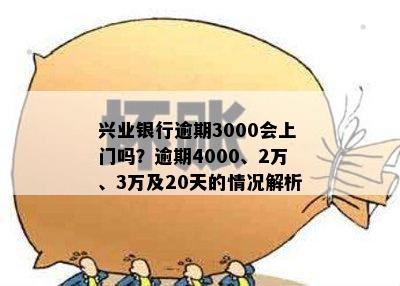 兴业银行逾期3000会上门吗？逾期4000、2万、3万及20天的情况解析