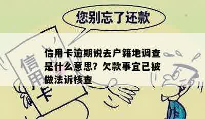 信用卡逾期说去户籍地调查是什么意思？欠款事宜已被做法诉核查