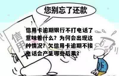 信用卡逾期银行不打电话了意味着什么？为何会出现这种情况？欠信用卡逾期不接电话会产生哪些后果？