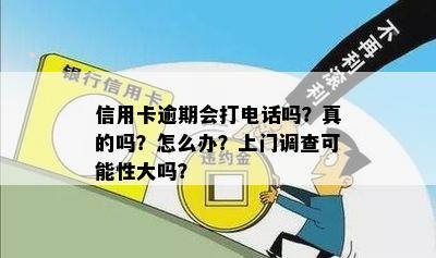 信用卡逾期会打电话吗？真的吗？怎么办？上门调查可能性大吗？