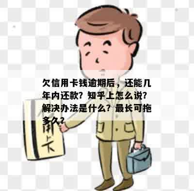 欠信用卡钱逾期后，还能几年内还款？知乎上怎么说？解决办法是什么？最长可拖多久？