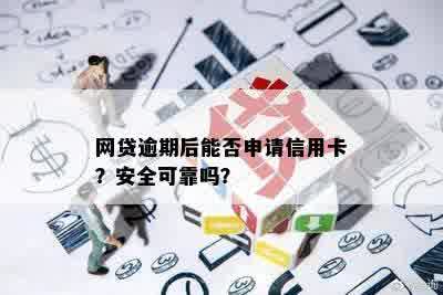 网贷逾期后能否申请信用卡？安全可靠吗？