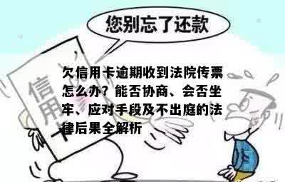 欠信用卡逾期收到法院传票怎么办？能否协商、会否坐牢、应对手段及不出庭的法律后果全解析