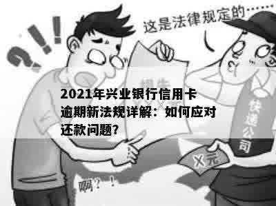 2021年兴业银行信用卡逾期新法规详解：如何应对还款问题？