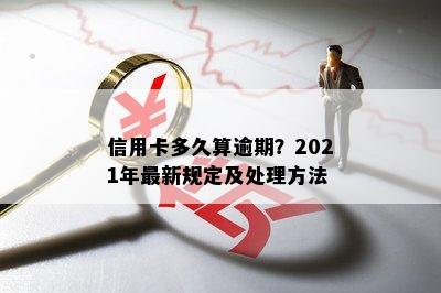 信用卡多久算逾期？2021年最新规定及处理方法