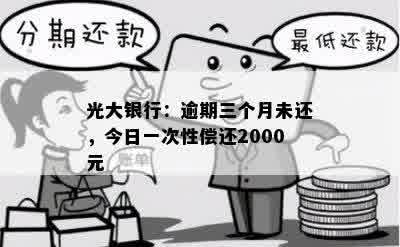 光大银行：逾期三个月未还，今日一次性偿还2000元