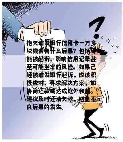 拖欠浦发银行信用卡一万多块钱会有什么后果？包括可能被起诉、影响信用记录甚至可能坐牢的风险。如果已经被浦发银行起诉，应该积极应对，寻求解决方案，如协商还款或达成庭外和解。建议及时还清欠款，避免不良后果的发生。