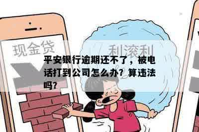 平安银行逾期还不了，被电话打到公司怎么办？算违法吗？