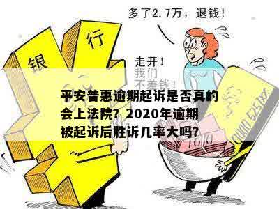 平安普惠逾期起诉是否真的会上法院？2020年逾期被起诉后胜诉几率大吗？