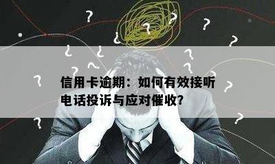 信用卡逾期：如何有效接听电话投诉与应对催收？