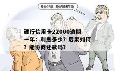 建行信用卡22000逾期一年：利息多少？后果如何？能协商还款吗？