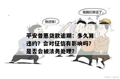 平安普惠贷款逾期：多久算违约？会对征信有影响吗？是否会被法务处理？