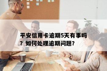 平安信用卡逾期5天有事吗？如何处理逾期问题？