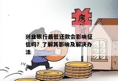 兴业银行更低还款会影响征信吗？了解其影响及解决办法