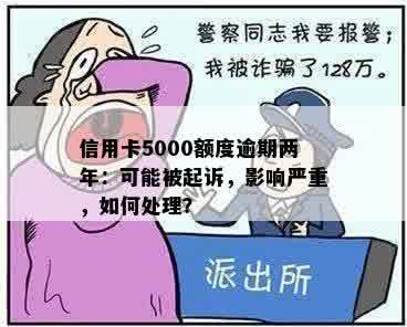 信用卡5000额度逾期两年：可能被起诉，影响严重，如何处理？