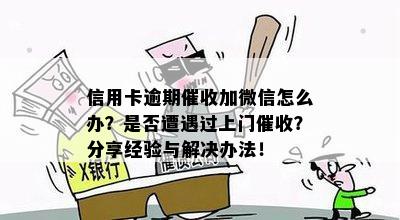 信用卡逾期催收加微信怎么办？是否遭遇过上门催收？分享经验与解决办法！