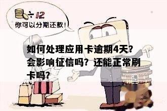 如何处理应用卡逾期4天？会影响征信吗？还能正常刷卡吗？