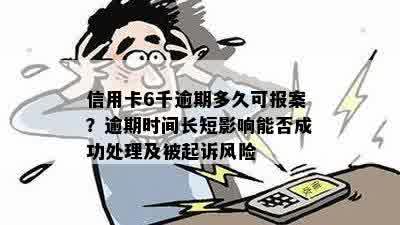 信用卡6千逾期多久可报案？逾期时间长短影响能否成功处理及被起诉风险