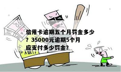 信用卡逾期五个月罚金多少？35000元逾期5个月应支付多少罚金？