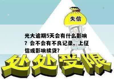 光大逾期5天会有什么影响？会不会有不良记录、上征信或影响续贷？