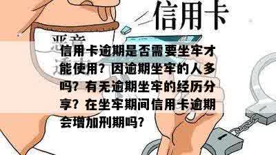 信用卡逾期是否需要坐牢才能使用？因逾期坐牢的人多吗？有无逾期坐牢的经历分享？在坐牢期间信用卡逾期会增加刑期吗？