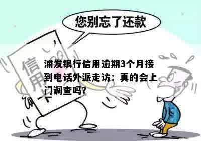 浦发银行信用逾期3个月接到电话外派走访：真的会上门调查吗？