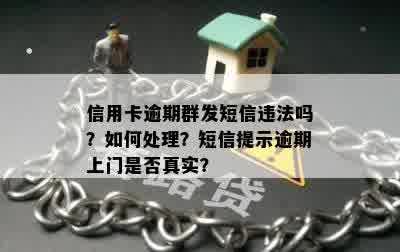 信用卡逾期群发短信违法吗？如何处理？短信提示逾期上门是否真实？