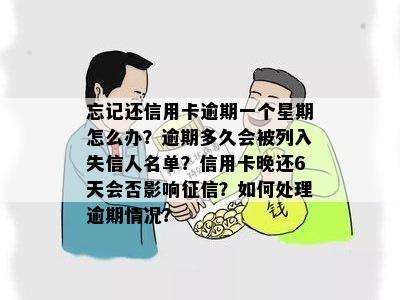 忘记还信用卡逾期一个星期怎么办？逾期多久会被列入失信人名单？信用卡晚还6天会否影响征信？如何处理逾期情况？