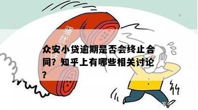 众安小贷逾期是否会终止合同？知乎上有哪些相关讨论？