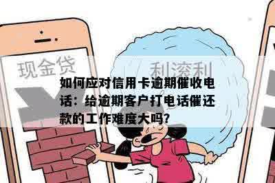 如何应对信用卡逾期催收电话：给逾期客户打电话催还款的工作难度大吗？