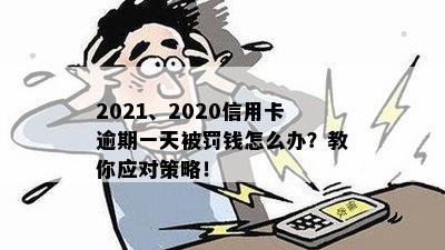 2021、2020信用卡逾期一天被罚钱怎么办？教你应对策略！