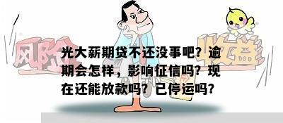 光大薪期贷不还没事吧？逾期会怎样，影响征信吗？现在还能放款吗？已停运吗？