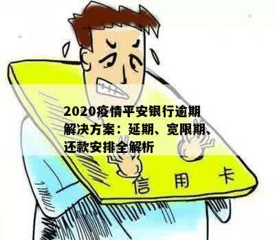 2020疫情平安银行逾期解决方案：延期、宽限期、还款安排全解析