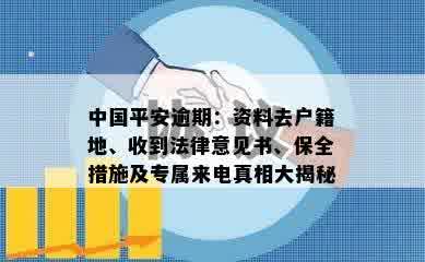 中国平安逾期：资料去户籍地、收到法律意见书、保全措施及专属来电真相大揭秘