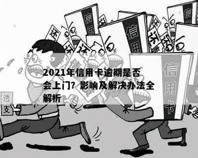 2021年信用卡逾期是否会上门？影响及解决办法全解析