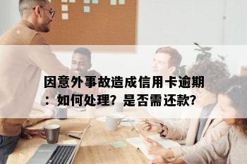 因意外事故造成信用卡逾期：如何处理？是否需还款？