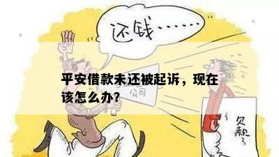 平安借款未还被起诉，现在该怎么办？