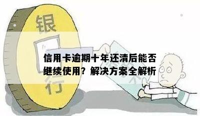 信用卡逾期十年还清后能否继续使用？解决方案全解析