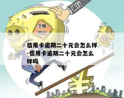 信用卡逾期二十元会怎么样-信用卡逾期二十元会怎么样吗