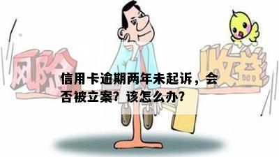 信用卡逾期两年未起诉，会否被立案？该怎么办？