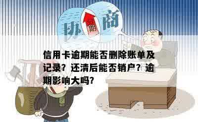 信用卡逾期能否删除账单及记录？还清后能否销户？逾期影响大吗？