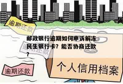 邮政银行逾期如何申诉解冻民生银行卡？能否协商还款？