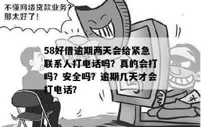 58好借逾期两天会给紧急联系人打电话吗？真的会打吗？安全吗？逾期几天才会打电话？