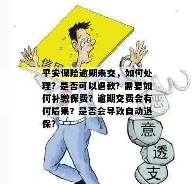 平安保险逾期未交，如何处理？是否可以退款？需要如何补缴保费？逾期交费会有何后果？是否会导致自动退保？