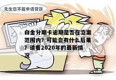 白金分期卡逾期是否在立案范围内？可能会有什么后果？请看2020年的最新情况