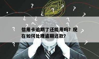 信用卡逾期了还能用吗？现在如何处理逾期还款？