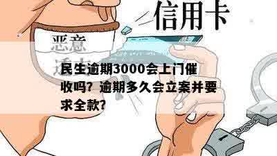 民生逾期3000会上门催收吗？逾期多久会立案并要求全款？