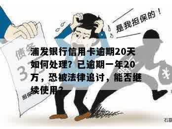 浦发银行信用卡逾期20天如何处理？已逾期一年20万，恐被法律追讨，能否继续使用?