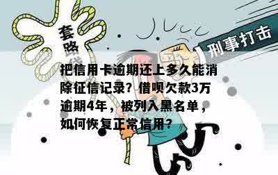 把信用卡逾期还上多久能消除征信记录？借呗欠款3万逾期4年，被列入黑名单，如何恢复正常信用?